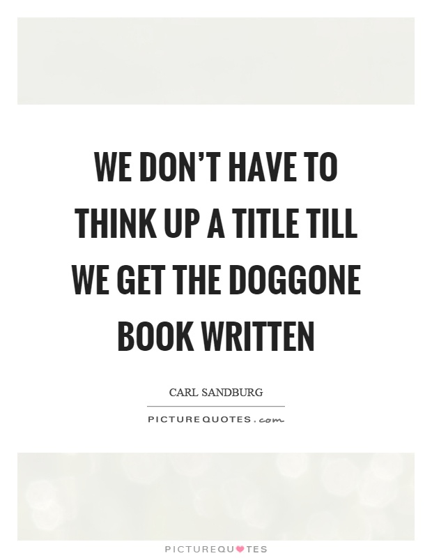 We don't have to think up a title till we get the doggone book written Picture Quote #1