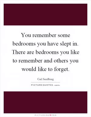 You remember some bedrooms you have slept in. There are bedrooms you like to remember and others you would like to forget Picture Quote #1