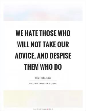 We hate those who will not take our advice, and despise them who do Picture Quote #1