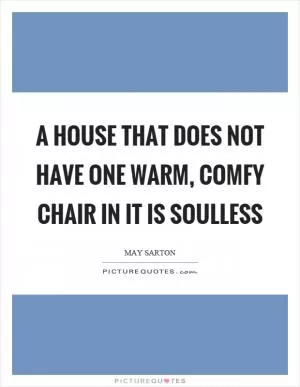 A house that does not have one warm, comfy chair in it is soulless Picture Quote #1