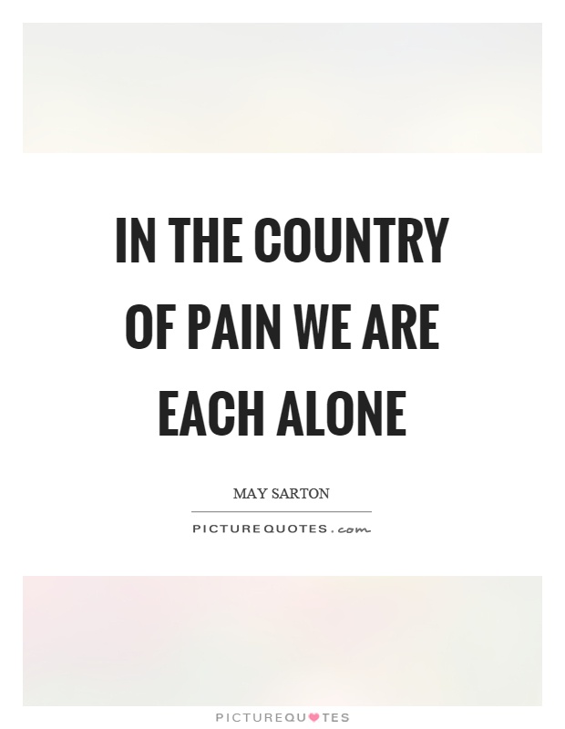 In the country of pain we are each alone Picture Quote #1