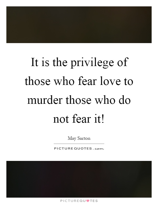 It is the privilege of those who fear love to murder those who do not fear it! Picture Quote #1