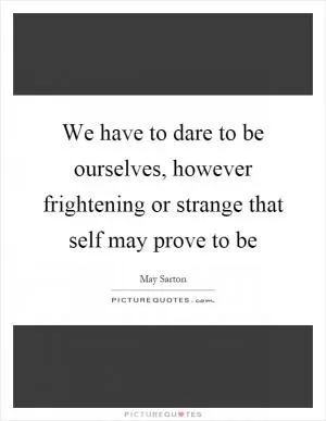 We have to dare to be ourselves, however frightening or strange that self may prove to be Picture Quote #1