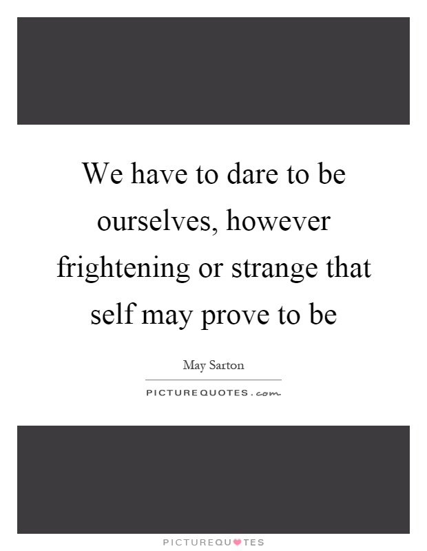 We have to dare to be ourselves, however frightening or strange that self may prove to be Picture Quote #1