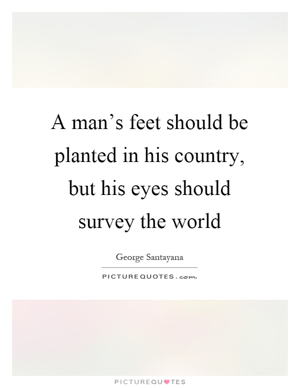 A man's feet should be planted in his country, but his eyes should survey the world Picture Quote #1