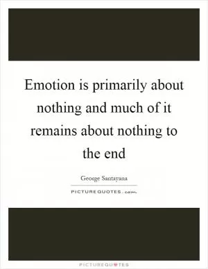 Emotion is primarily about nothing and much of it remains about nothing to the end Picture Quote #1