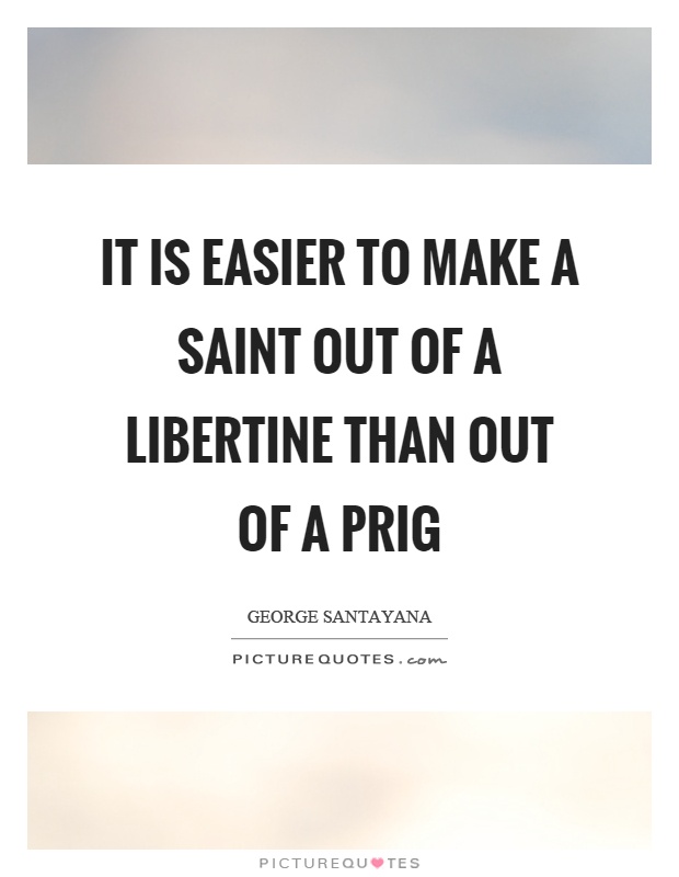 It is easier to make a saint out of a libertine than out of a prig Picture Quote #1