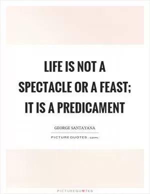 Life is not a spectacle or a feast; it is a predicament Picture Quote #1