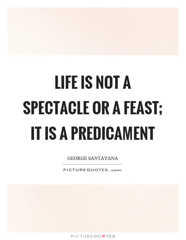 Life is not a spectacle or a feast; it is a predicament Picture Quote #1