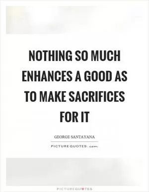 Nothing so much enhances a good as to make sacrifices for it Picture Quote #1
