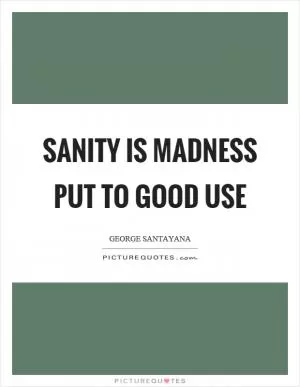 Sanity is madness put to good use Picture Quote #1