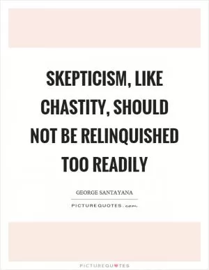 Skepticism, like chastity, should not be relinquished too readily Picture Quote #1