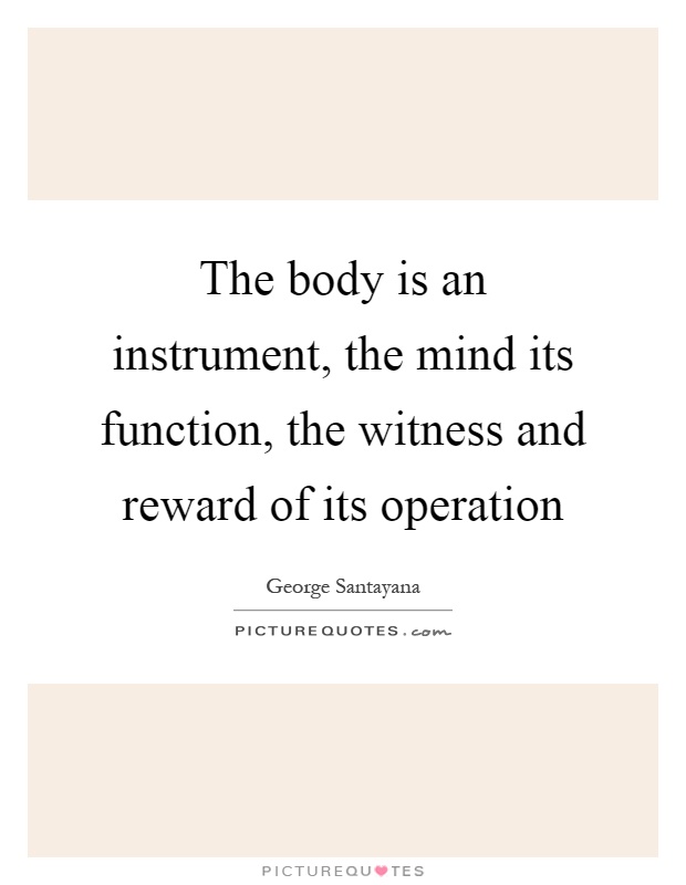 The body is an instrument, the mind its function, the witness and reward of its operation Picture Quote #1