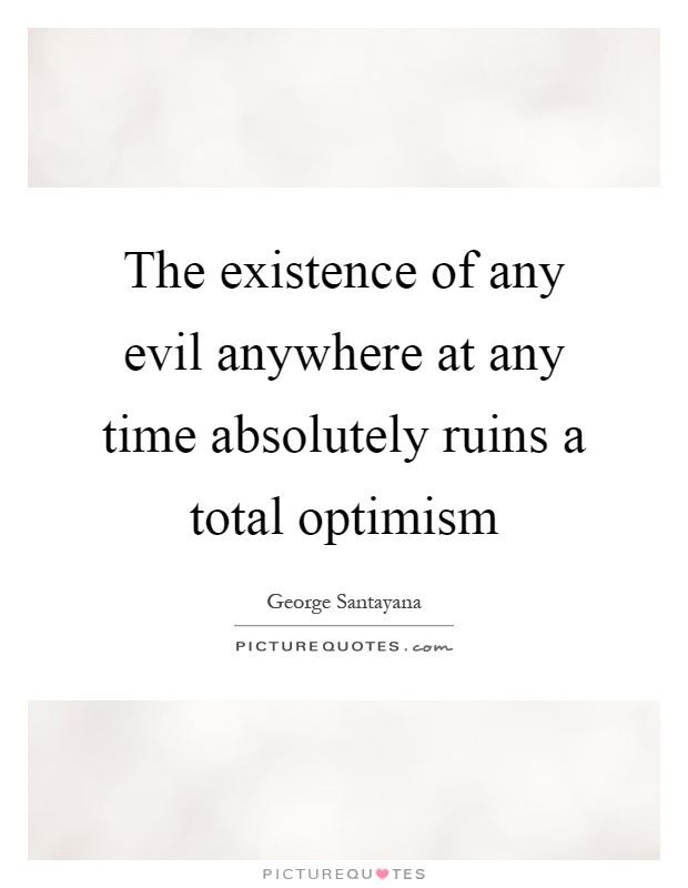 The existence of any evil anywhere at any time absolutely ruins a total optimism Picture Quote #1