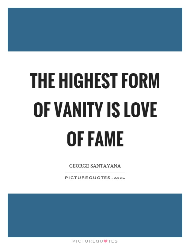 The highest form of vanity is love of fame Picture Quote #1