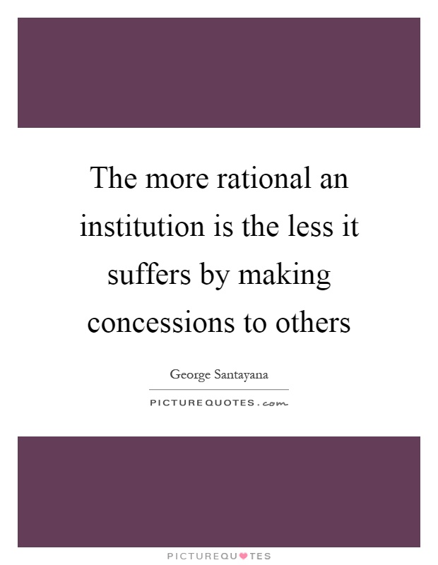 The more rational an institution is the less it suffers by making concessions to others Picture Quote #1