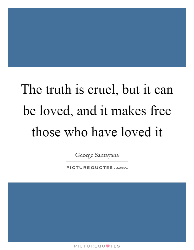 The truth is cruel, but it can be loved, and it makes free those who have loved it Picture Quote #1