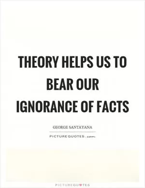 Theory helps us to bear our ignorance of facts Picture Quote #1
