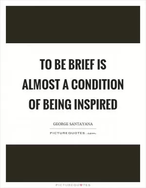 To be brief is almost a condition of being inspired Picture Quote #1