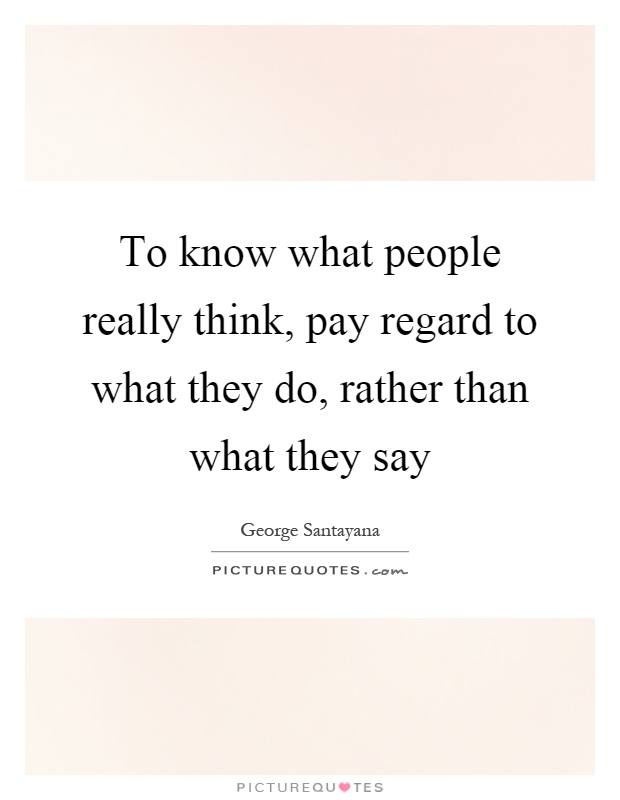 To know what people really think, pay regard to what they do, rather than what they say Picture Quote #1