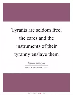 Tyrants are seldom free; the cares and the instruments of their tyranny enslave them Picture Quote #1