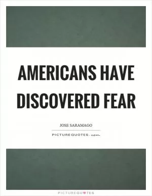 Americans have discovered fear Picture Quote #1