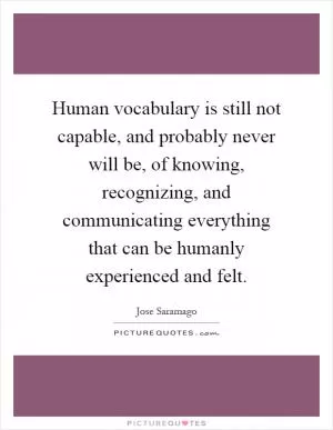 Human vocabulary is still not capable, and probably never will be, of knowing, recognizing, and communicating everything that can be humanly experienced and felt Picture Quote #1