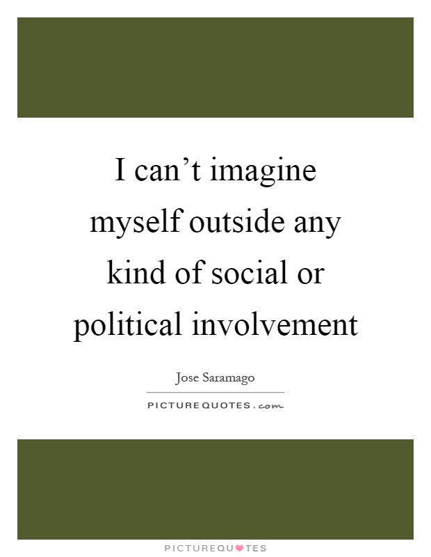 I can't imagine myself outside any kind of social or political involvement Picture Quote #1