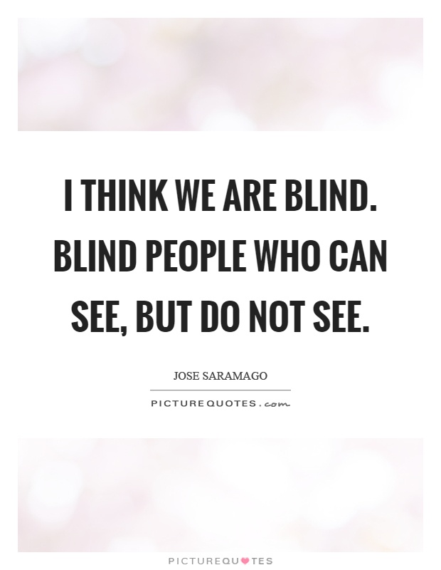 I think we are blind. Blind people who can see, but do not see Picture Quote #1