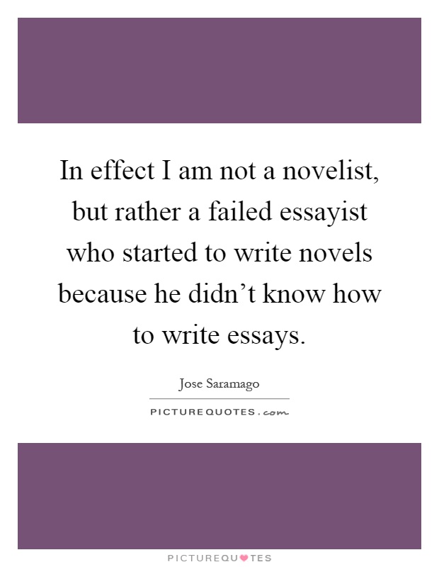 In effect I am not a novelist, but rather a failed essayist who started to write novels because he didn't know how to write essays Picture Quote #1