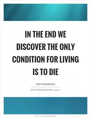 In the end we discover the only condition for living is to die Picture Quote #1