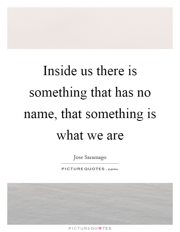 Inside us there is something that has no name, that something is what we are Picture Quote #1