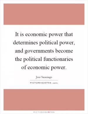 It is economic power that determines political power, and governments become the political functionaries of economic power Picture Quote #1