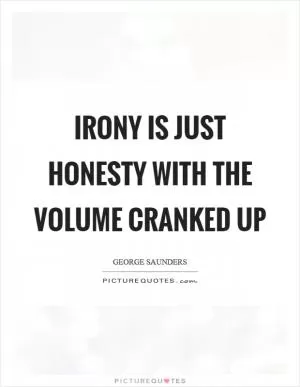 Irony is just honesty with the volume cranked up Picture Quote #1