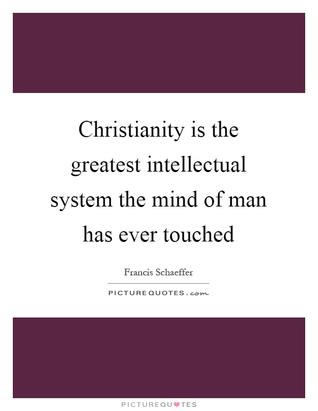 Christianity is the greatest intellectual system the mind of man has ever touched Picture Quote #1