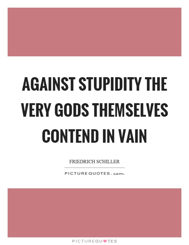 Against stupidity the very gods themselves contend in vain Picture Quote #1