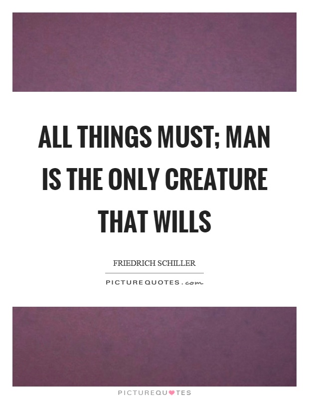 All things must; man is the only creature that wills Picture Quote #1