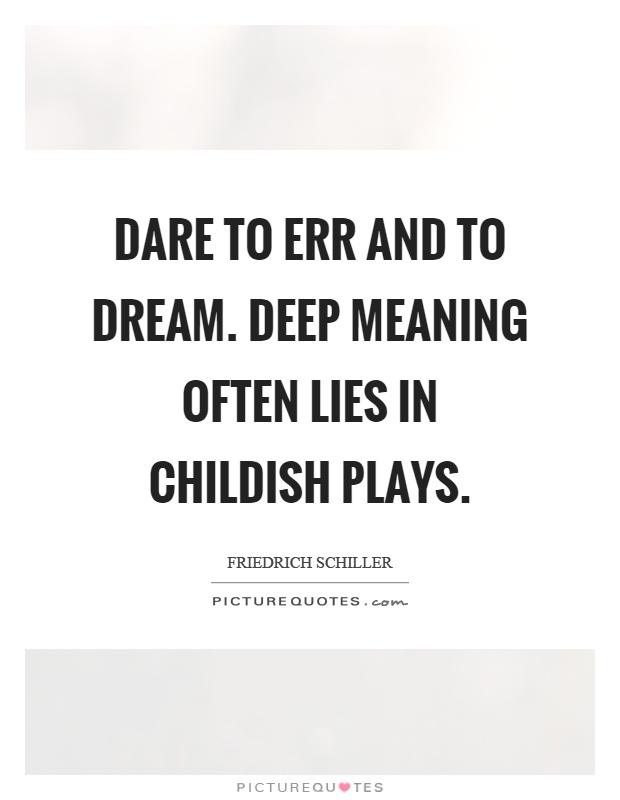 Dare to err and to dream. Deep meaning often lies in childish plays Picture Quote #1