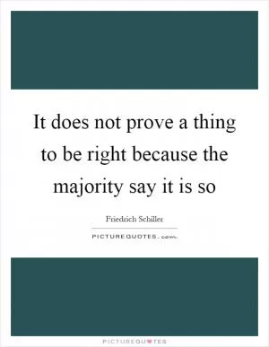 It does not prove a thing to be right because the majority say it is so Picture Quote #1