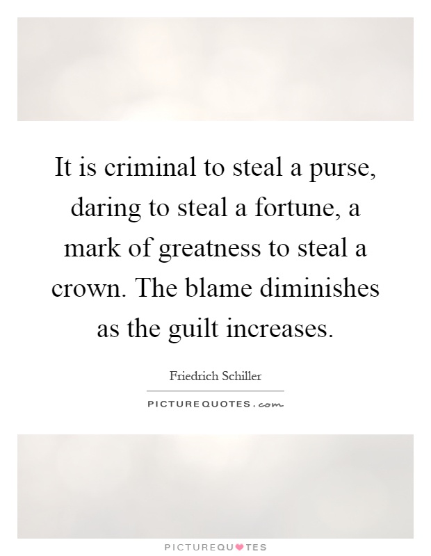 It is criminal to steal a purse, daring to steal a fortune, a mark of greatness to steal a crown. The blame diminishes as the guilt increases Picture Quote #1