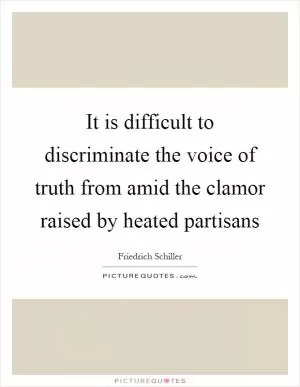 It is difficult to discriminate the voice of truth from amid the clamor raised by heated partisans Picture Quote #1