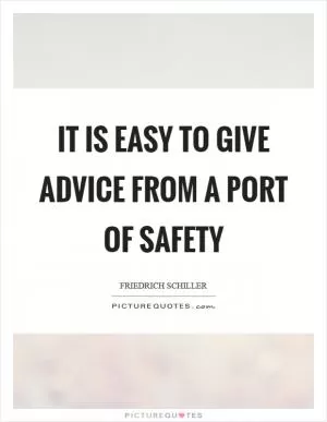 It is easy to give advice from a port of safety Picture Quote #1