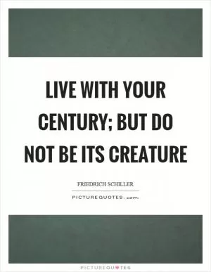 Live with your century; but do not be its creature Picture Quote #1