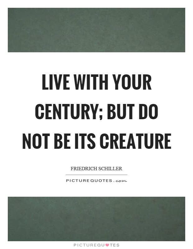 Live with your century; but do not be its creature Picture Quote #1