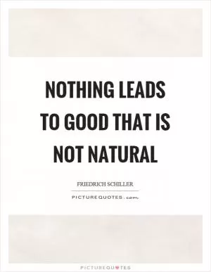 Nothing leads to good that is not natural Picture Quote #1