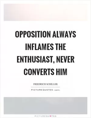 Opposition always inflames the enthusiast, never converts him Picture Quote #1