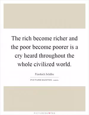 The rich become richer and the poor become poorer is a cry heard throughout the whole civilized world Picture Quote #1