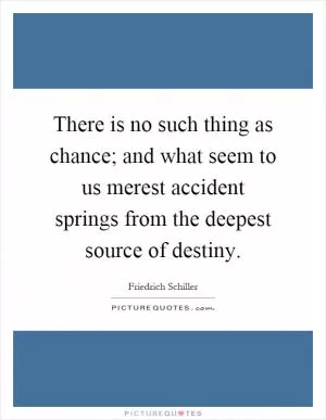 There is no such thing as chance; and what seem to us merest accident springs from the deepest source of destiny Picture Quote #1