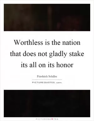 Worthless is the nation that does not gladly stake its all on its honor Picture Quote #1