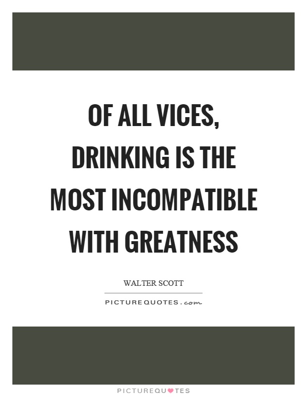 Of all vices, drinking is the most incompatible with greatness Picture Quote #1